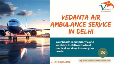 Vedanta Air Ambulance in Delhi Provides Excellent Medical Transfers